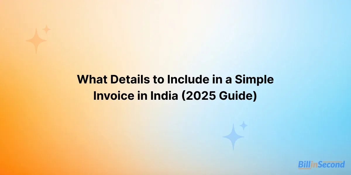 What Details to Include in a Simple Invoice in India (2025 Guide)